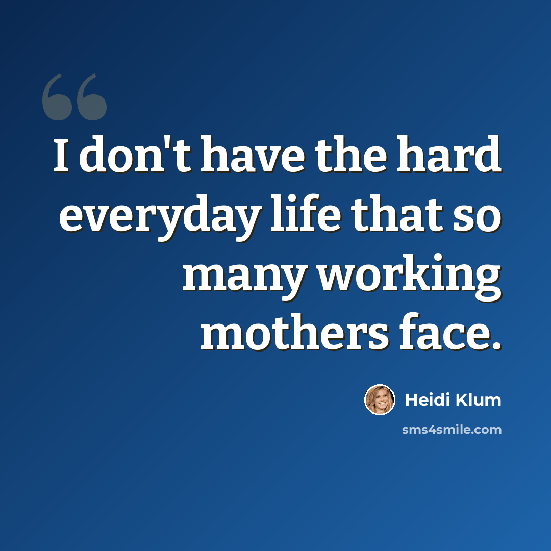 “I don't have the hard everyday life that so many working mothers face.” quote by Heidi Klum