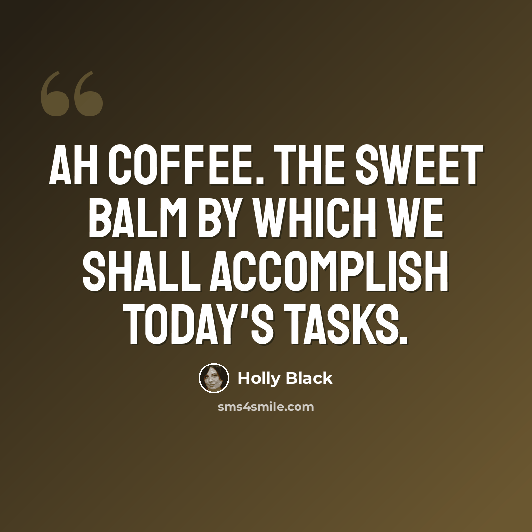 “Ah coffee. The sweet balm by which we shall accomplish today's tasks.” quote by Holly Black