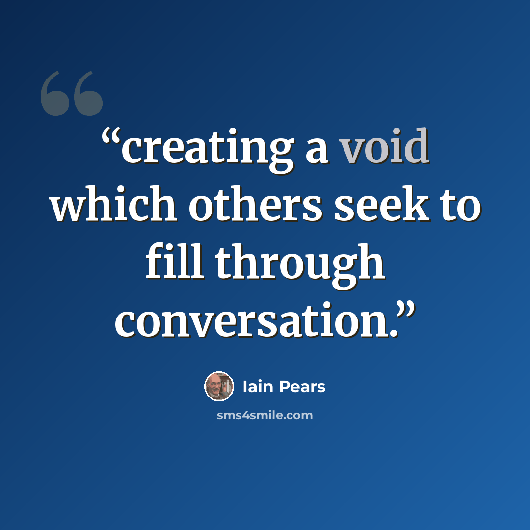 “creating a void which others seek to fill through conversation.” quote by Iain Pears