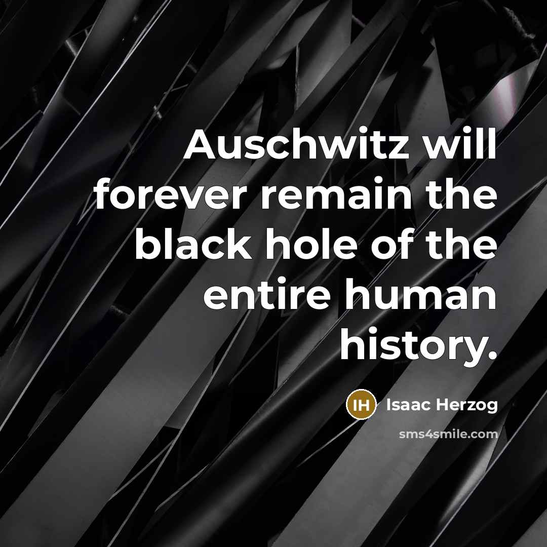 “Auschwitz will forever remain the black hole of the entire human history.” quote by Isaac Herzog