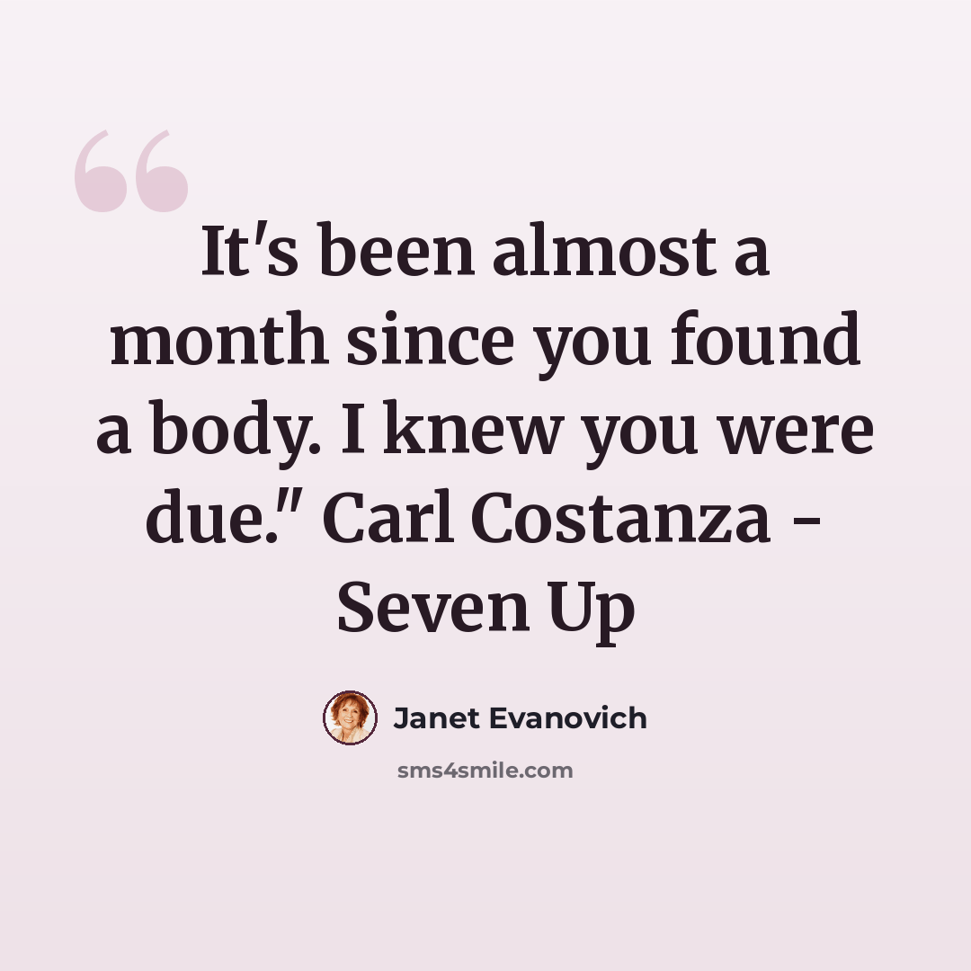 “It's been almost a month since you found a body. I knew you were due." Carl Costanza - Seven Up” quote by Janet Evanovich
