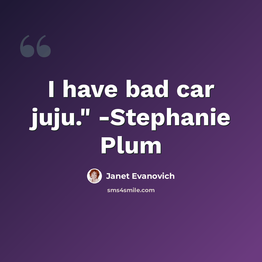 “I have bad car juju." -Stephanie Plum” quote by Janet Evanovich