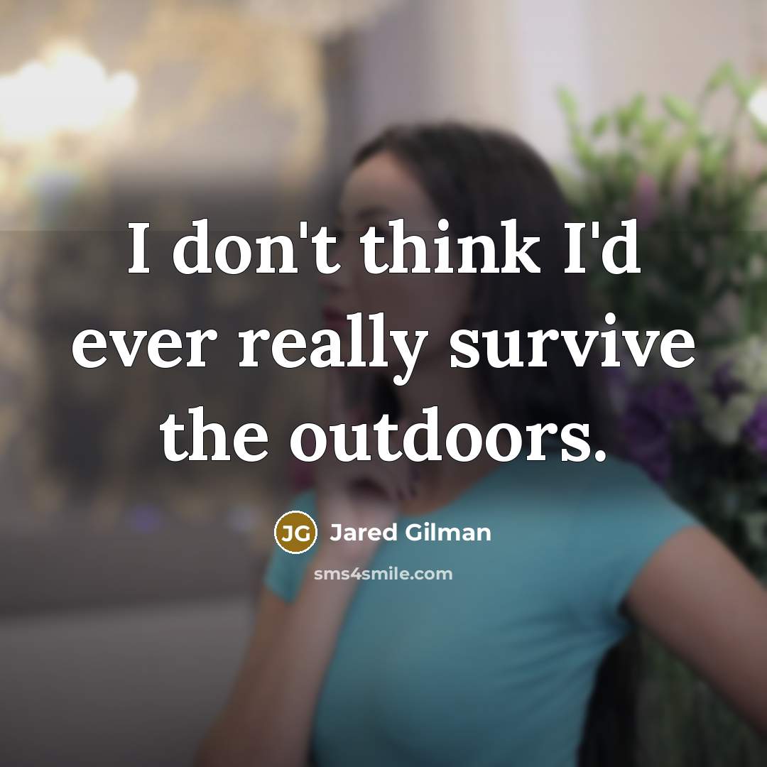 “I don't think I'd ever really survive the outdoors.” quote by Jared Gilman