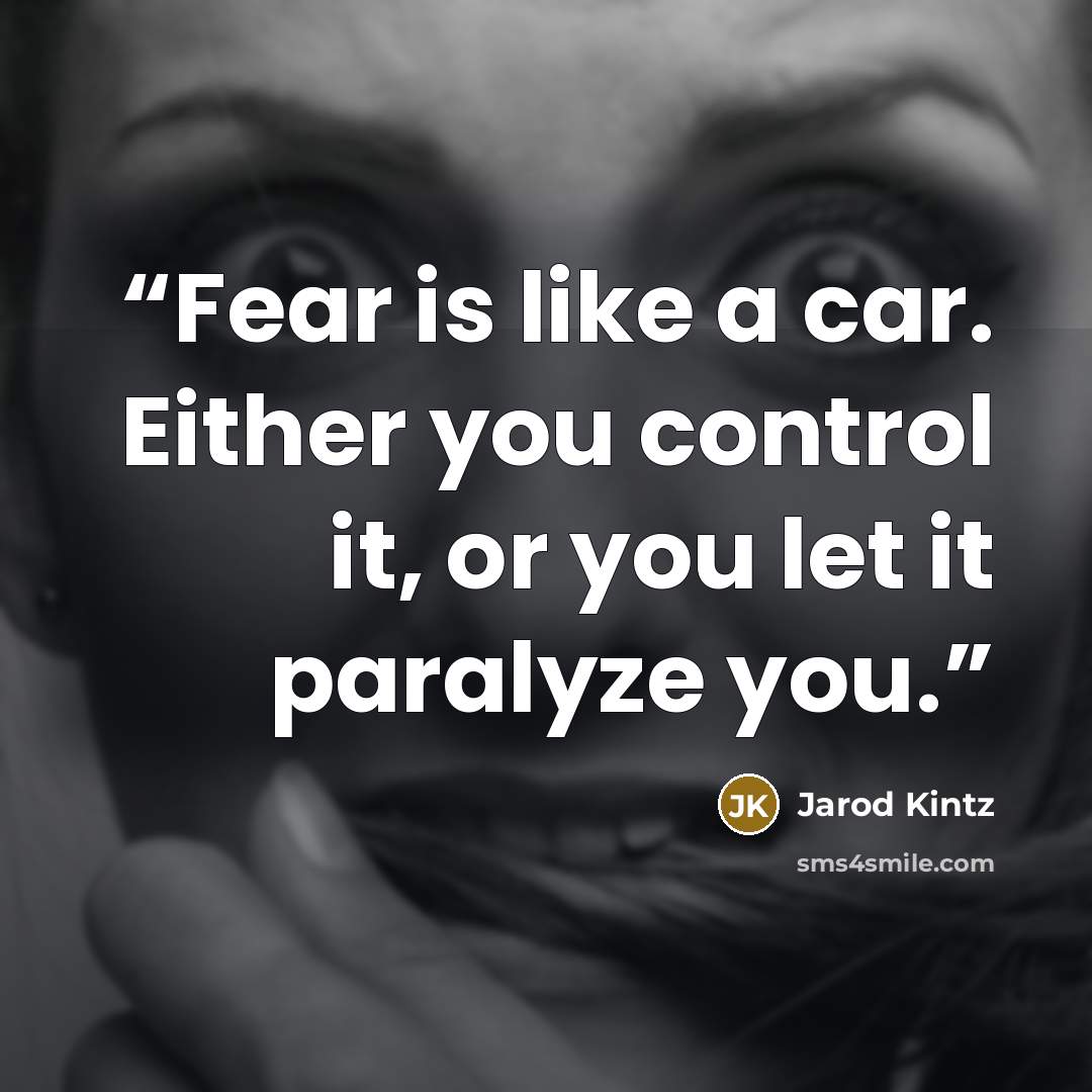 “Fear is like a car. Either you control it, or you let it paralyze you.” quote by Jarod Kintz