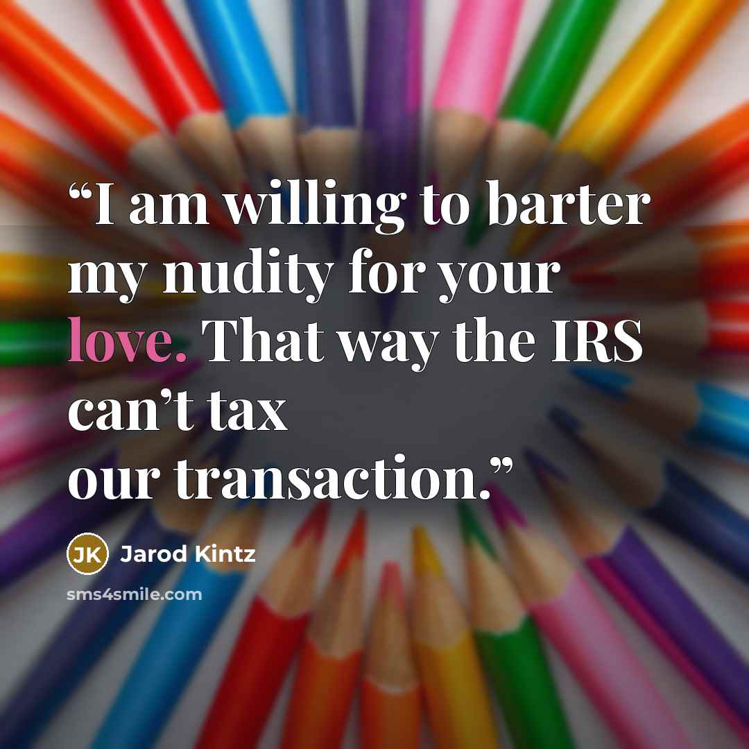 “I am willing to barter my nudity for your love. That way the IRS can’t tax our transaction.” quote by Jarod Kintz