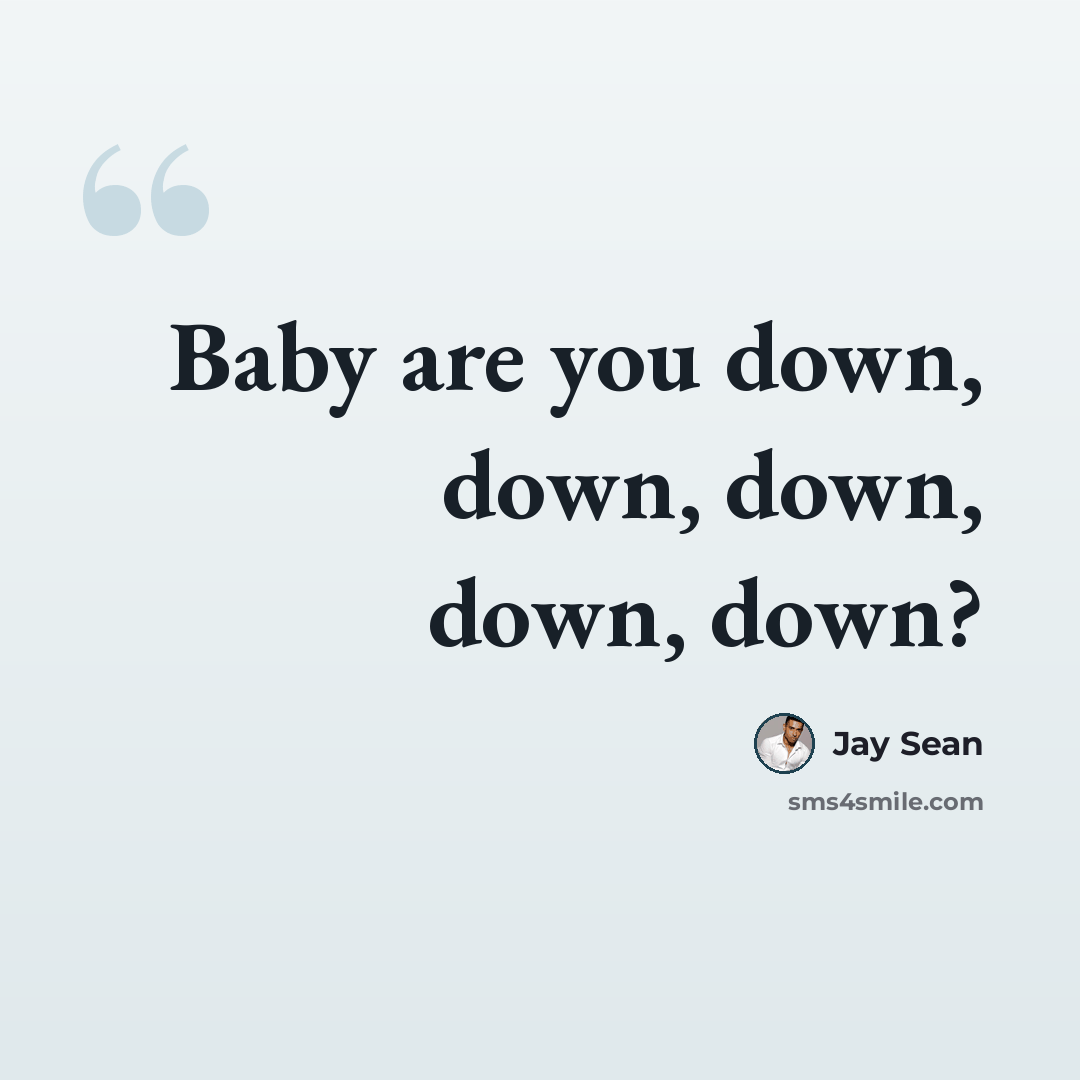 “Baby are you down, down, down, down, down?” quote by Jay Sean