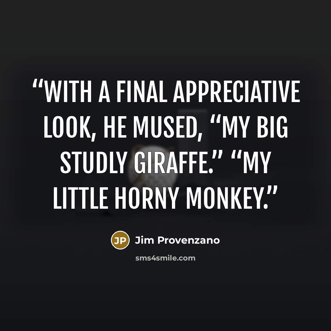“With a final appreciative look, he mused, “My big studly giraffe.” “My little horny monkey.” quote by Jim Provenzano