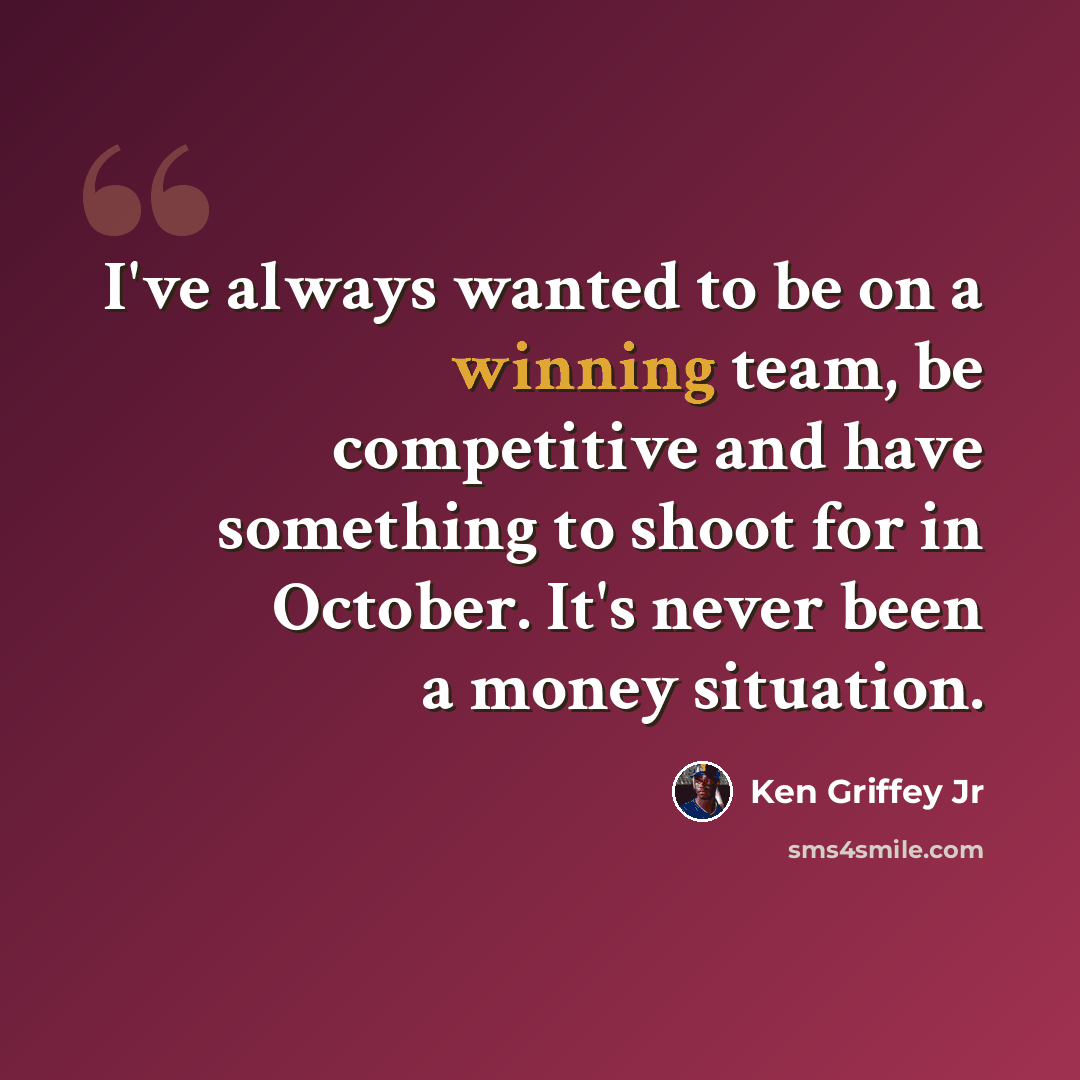 “I've always wanted to be on a winning team, be competitive and have something to shoot for in October. It's never been a money situation.” quote by Ken Griffey Jr