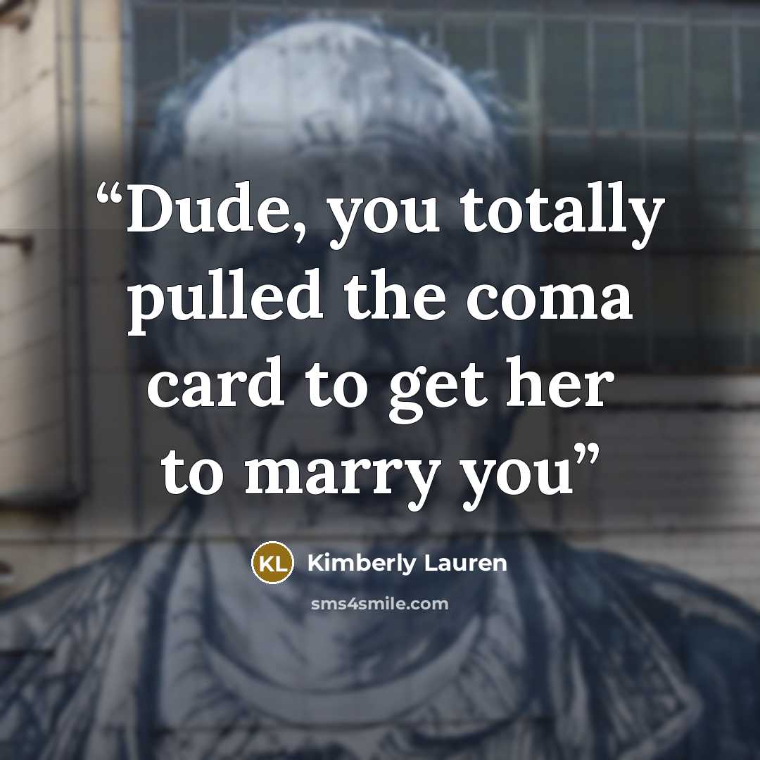 “Dude, you totally pulled the coma card to get her to marry you” quote by Kimberly Lauren