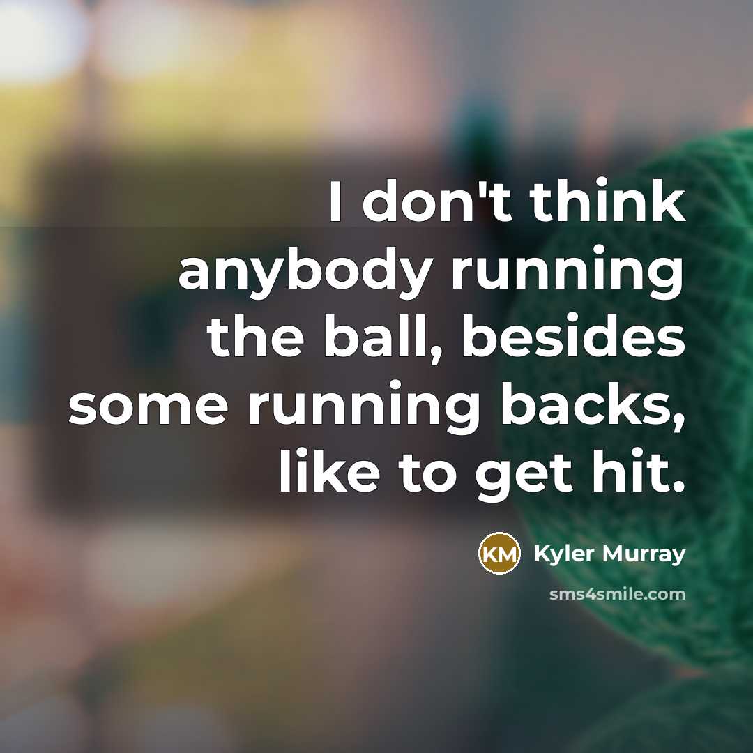 “I don't think anybody running the ball, besides some running backs, like to get hit.” quote by Kyler Murray
