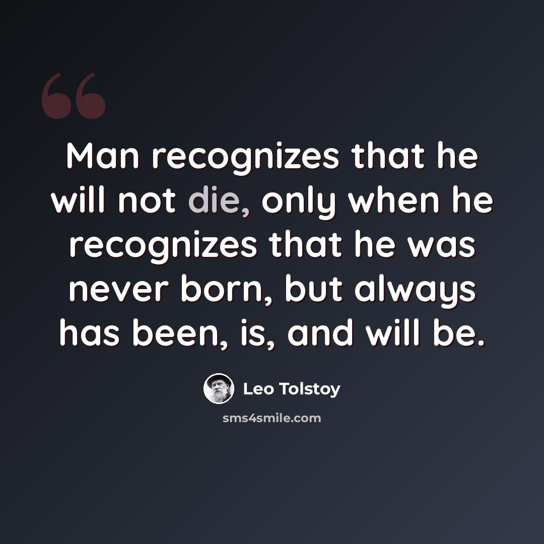 “Man recognizes that he will not die, only when he recognizes that he was never born, but always has been, is, and will be.” quote by Leo Tolstoy