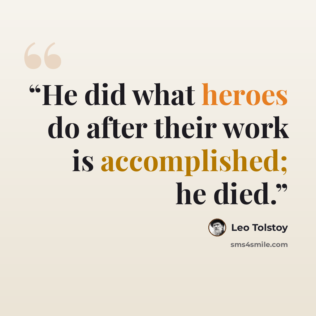 “He did what heroes do after their work is accomplished; he died.” quote by Leo Tolstoy