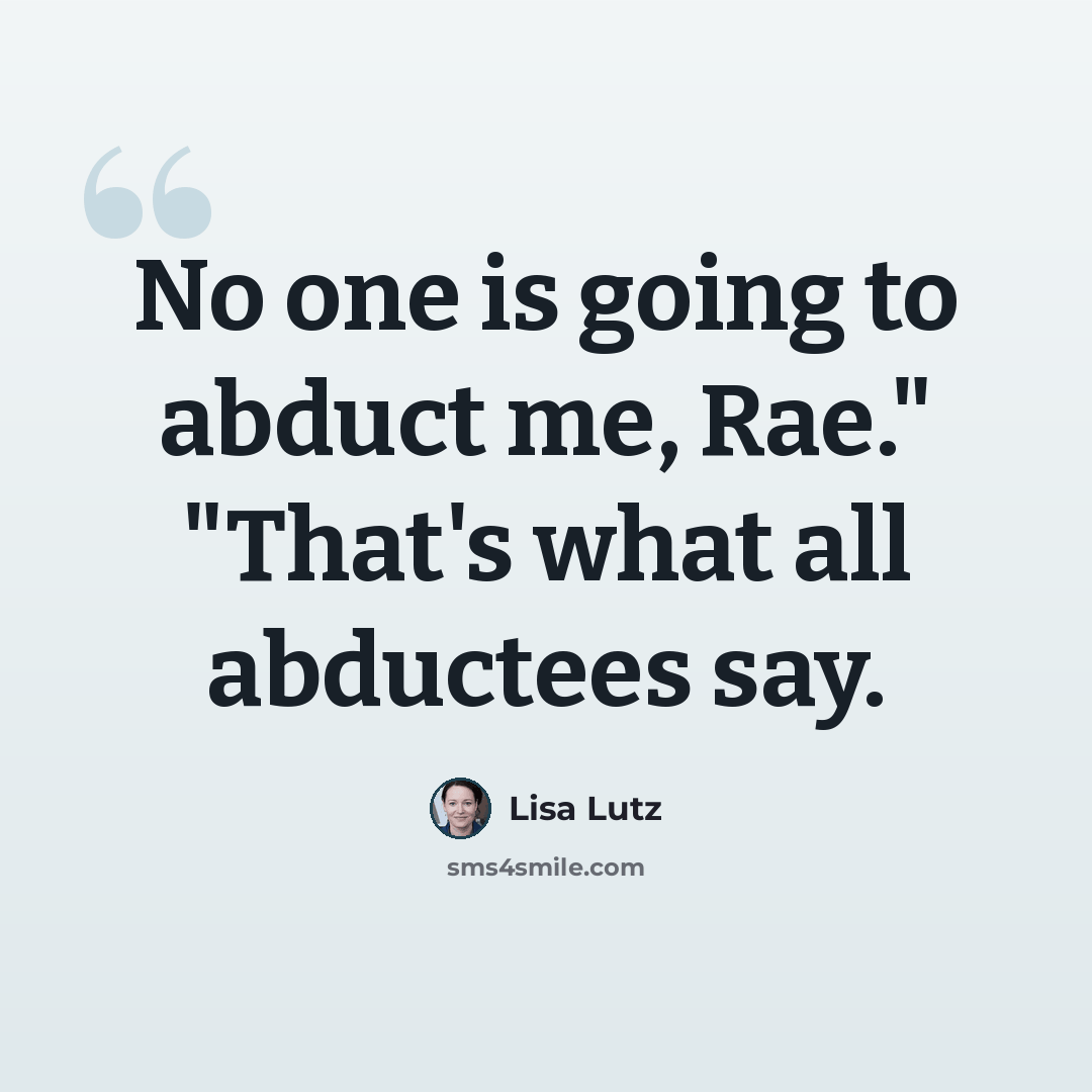 “No one is going to abduct me, Rae." "That's what all abductees say.” quote by Lisa Lutz