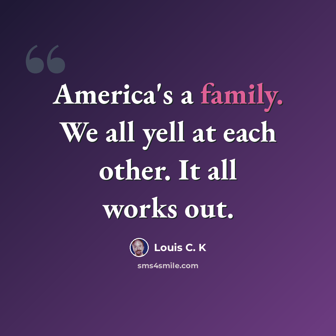 “America's a family. We all yell at each other. It all works out.” quote by Louis C. K