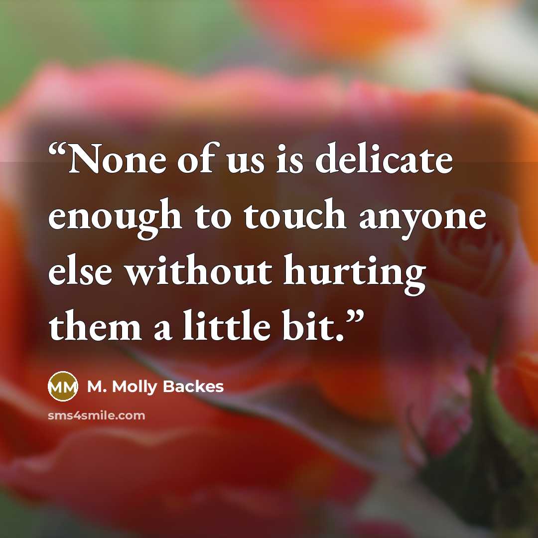 “None of us is delicate enough to touch anyone else without hurting them a little bit.” quote by M. Molly Backes