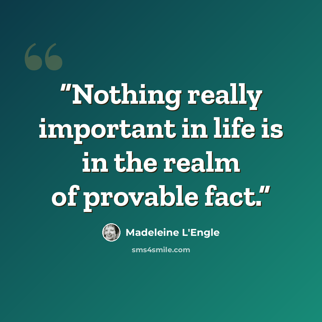 “Nothing really important in life is in the realm of provable fact.” quote by Madeleine L'Engle
