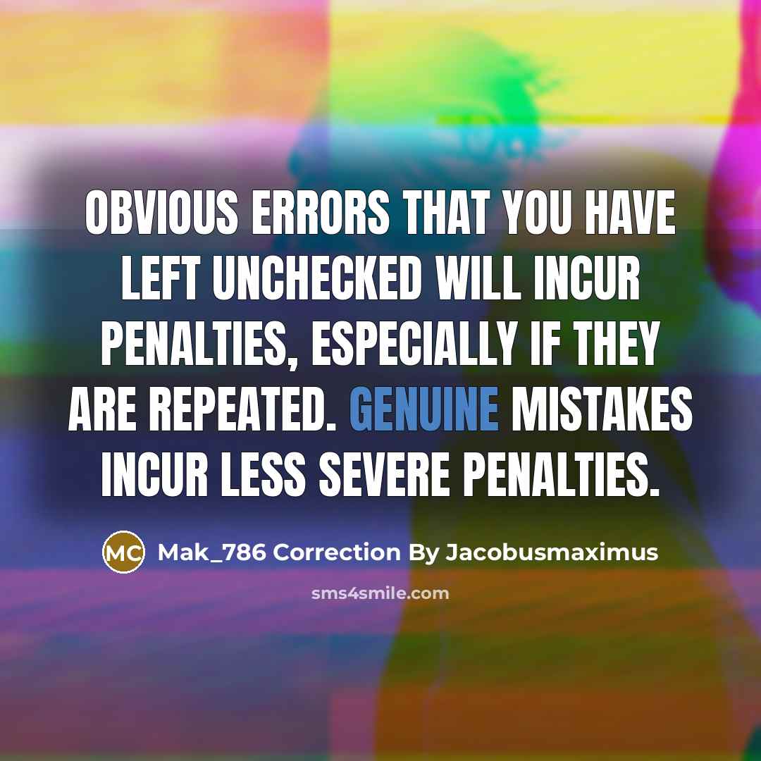 “Obvious errors that you have left unchecked will incur penalties, especially if they are repeated. Genuine mistakes incur less severe penalties.” quote by Mak_786 Correction By Jacobusmaximus