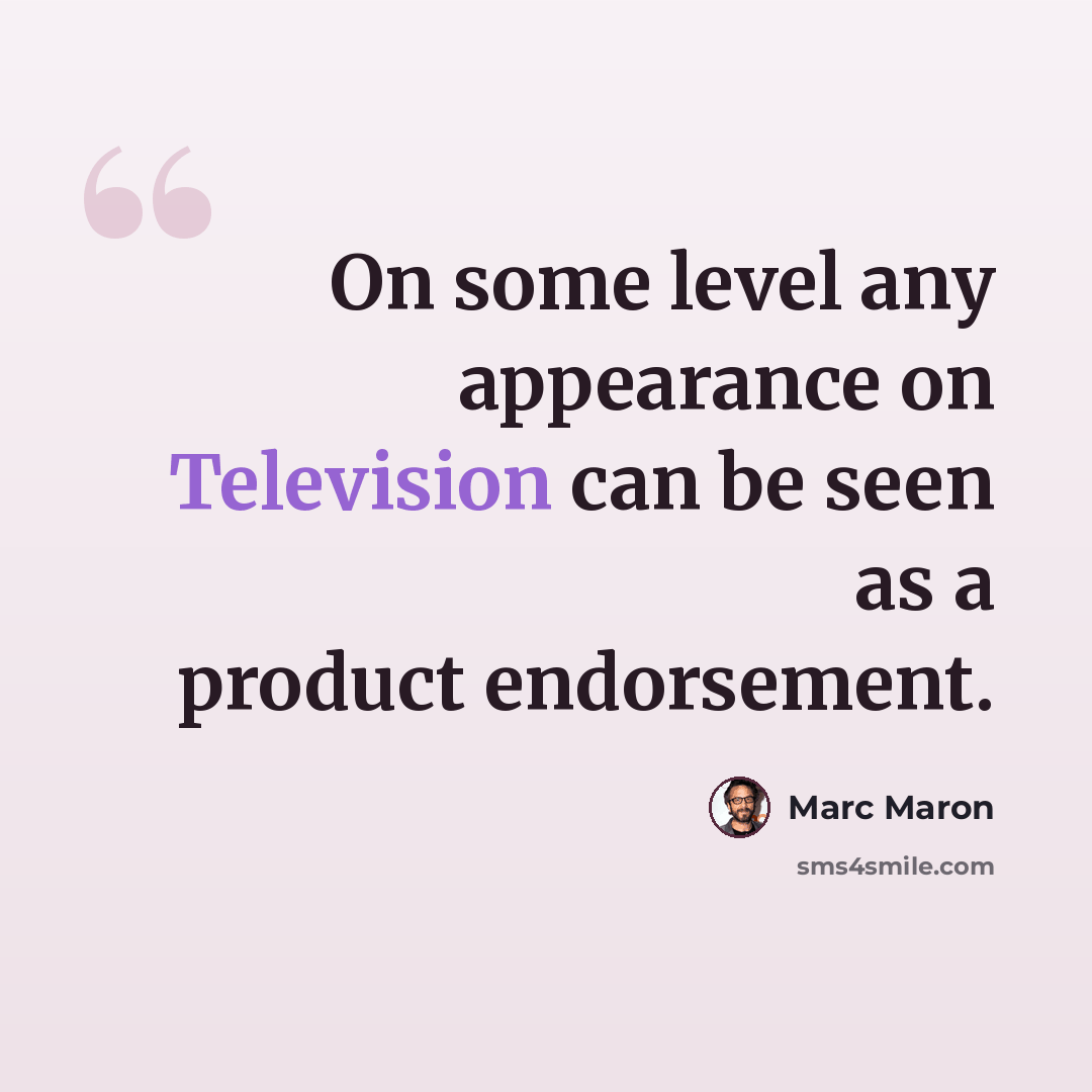 “On some level any appearance on Television can be seen as a product endorsement.” quote by Marc Maron