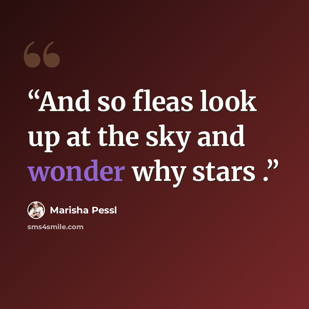 “And so fleas look up at the sky and wonder why stars .” quote by Marisha Pessl