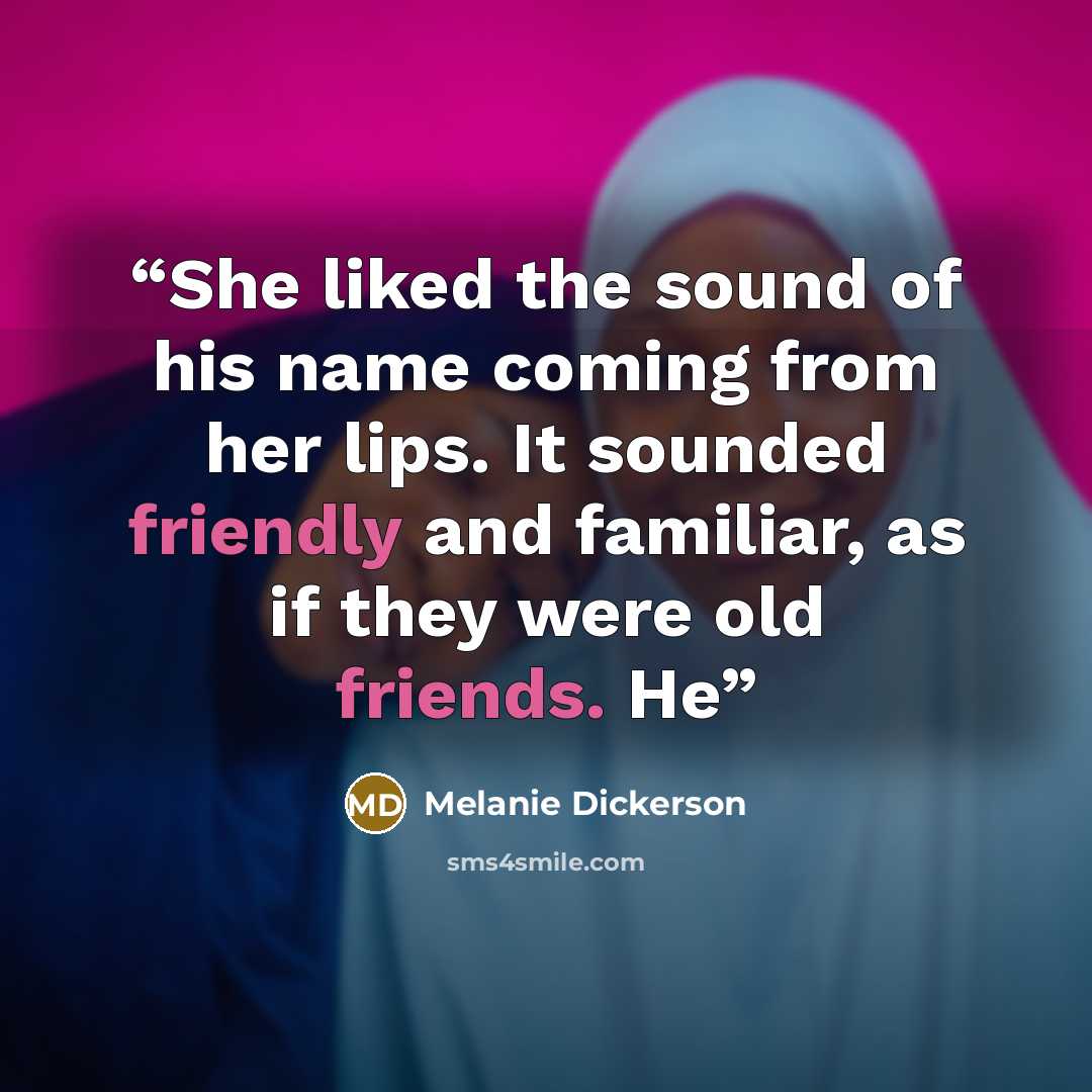 “She liked the sound of his name coming from her lips. It sounded friendly and familiar, as if they were old friends. He” quote by Melanie Dickerson
