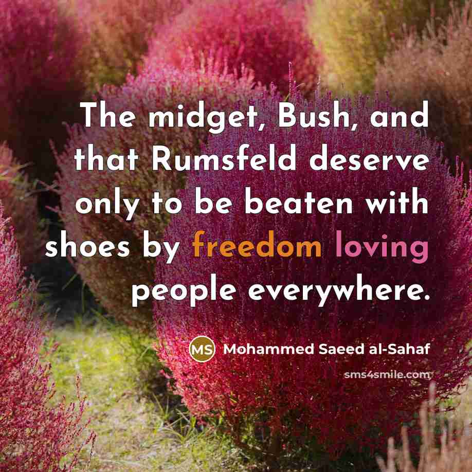 “The midget, Bush, and that Rumsfeld deserve only to be beaten with shoes by freedom loving people everywhere.” quote by Mohammed Saeed al-Sahaf