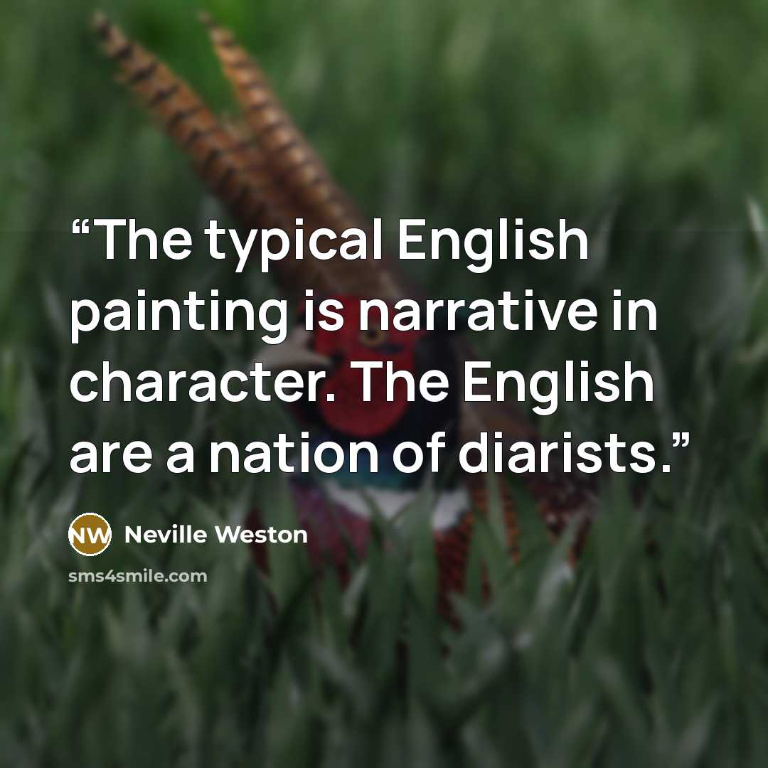 “The typical English painting is narrative in character. The English are a nation of diarists.” quote by Neville Weston