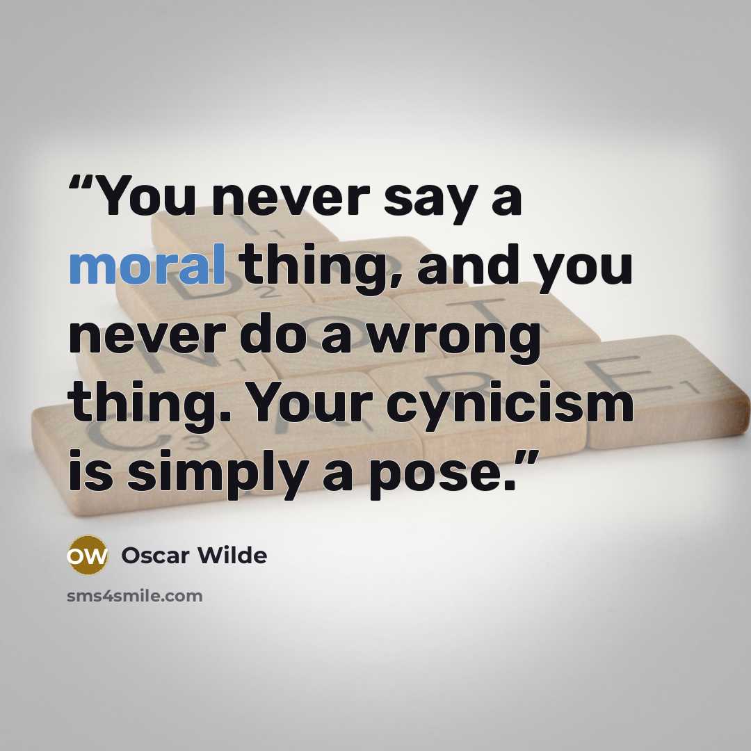 “You never say a moral thing, and you never do a wrong thing. Your cynicism is simply a pose.” quote by Oscar Wilde