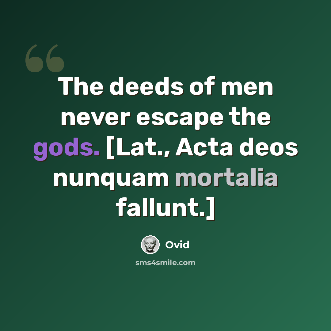 “The deeds of men never escape the gods. [Lat., Acta deos nunquam mortalia fallunt.]” quote by Ovid