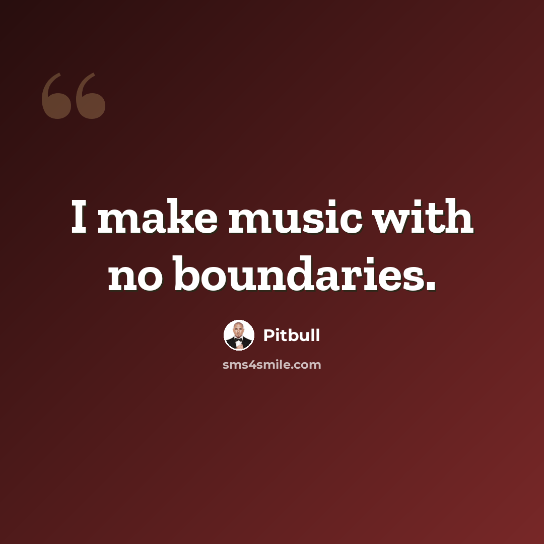 “I make music with no boundaries.” quote by Pitbull