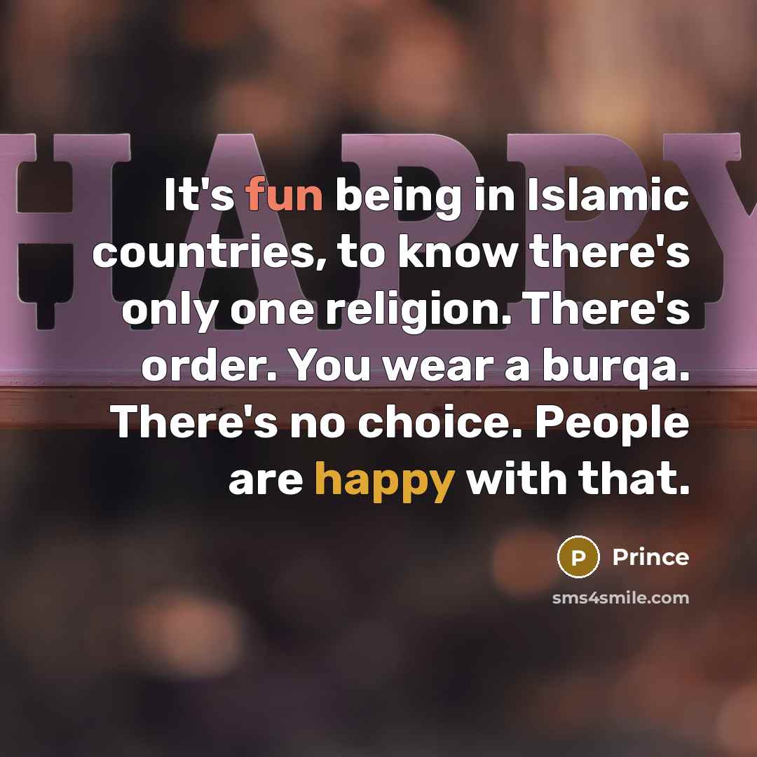 “It's fun being in Islamic countries, to know there's only one religion. There's order. You wear a burqa. There's no choice. People are happy with that.” quote by Prince