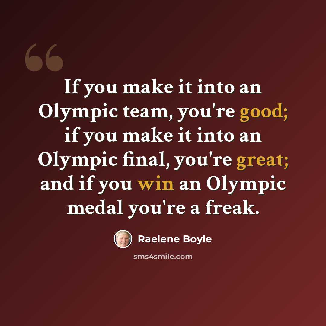 “If you make it into an Olympic team, you're good; if you make it into an Olympic final, you're great; and if you win an Olympic medal you're a freak.” quote by Raelene Boyle