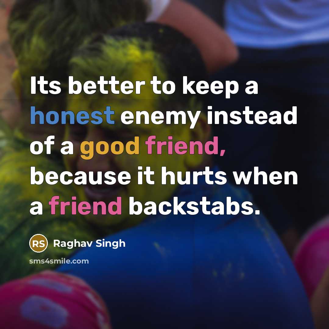 “Its better to keep a honest enemy instead of a good friend, because it hurts when a friend backstabs.” quote by Raghav Singh