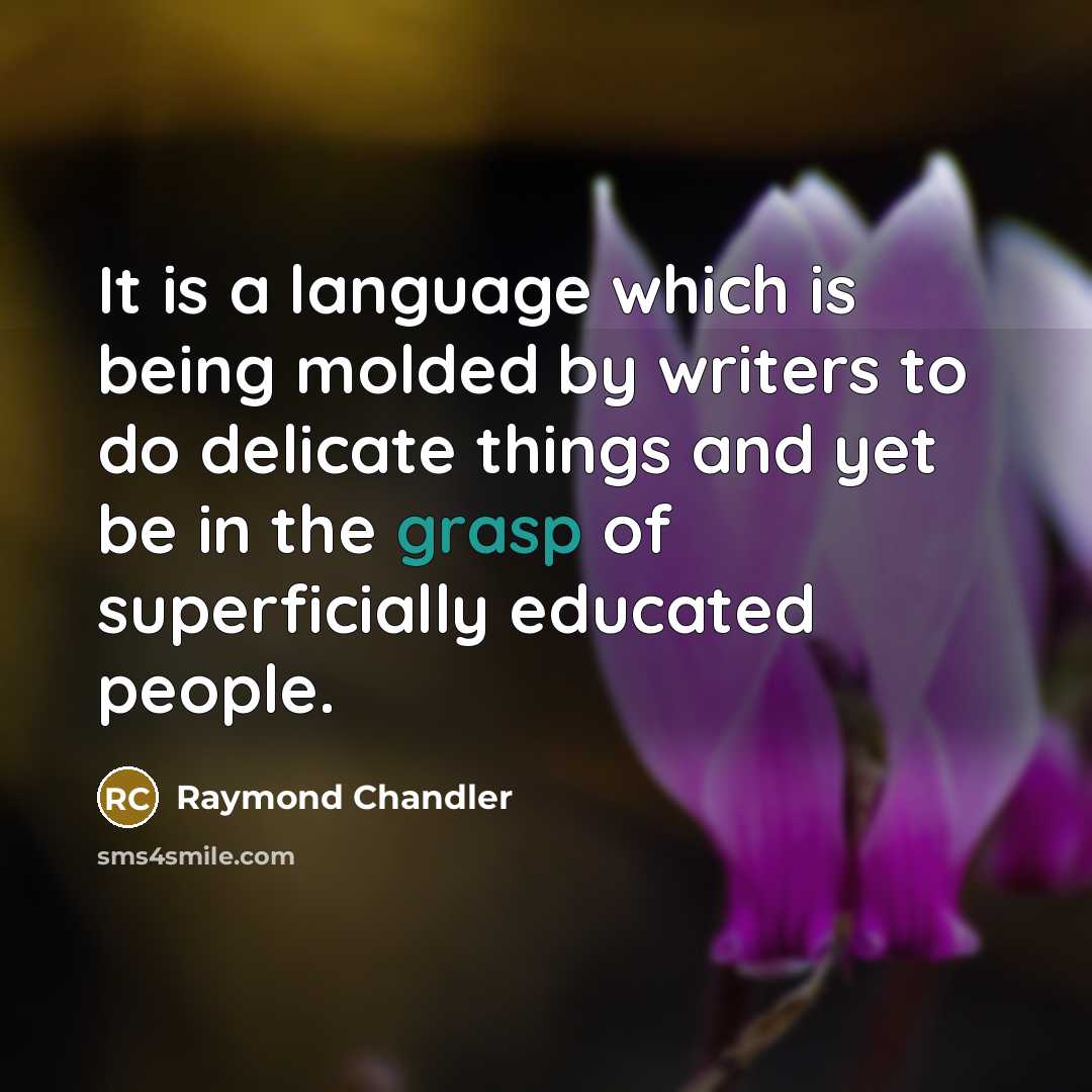 “It is a language which is being molded by writers to do delicate things and yet be in the grasp of superficially educated people.” quote by Raymond Chandler