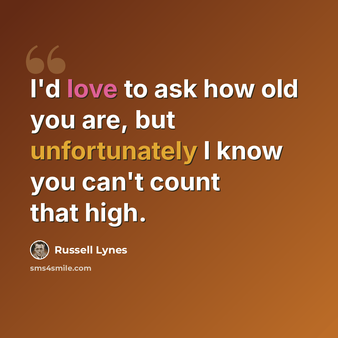 “I'd love to ask how old you are, but unfortunately I know you can't count that high.” quote by Russell Lynes