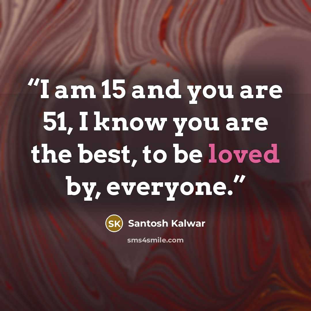 “I am 15 and you are 51, I know you are the best, to be loved by, everyone.” quote by Santosh Kalwar
