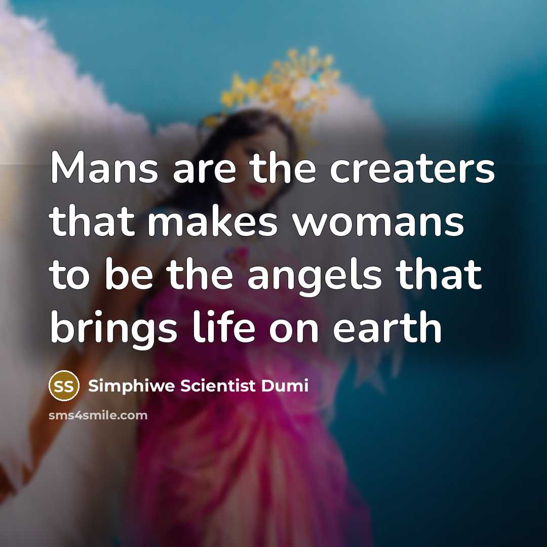 “Mans are the creaters that makes womans to be the angels that brings life on earth” quote by Simphiwe Scientist Dumi