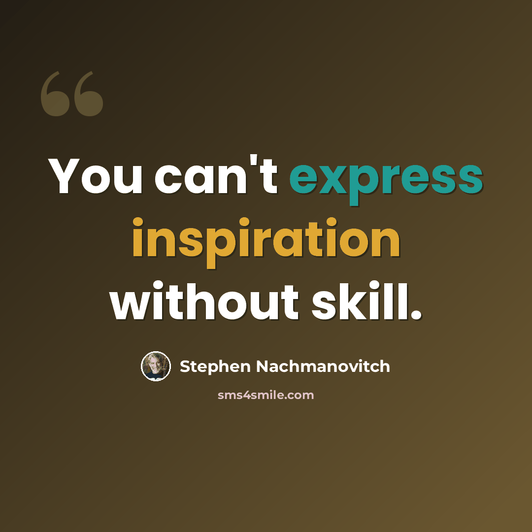 “You can't express inspiration without skill.” quote by Stephen Nachmanovitch