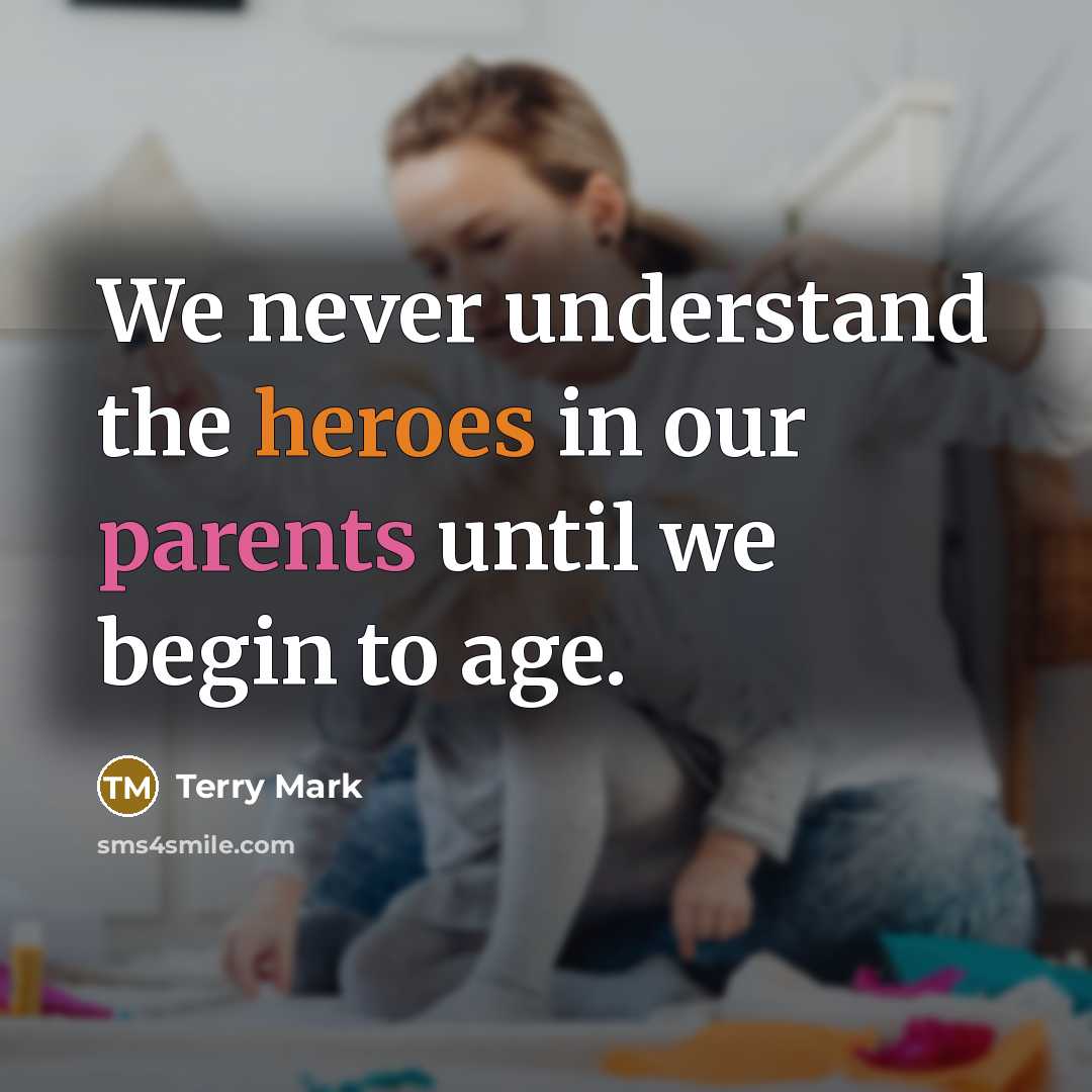 “We never understand the heroes in our parents until we begin to age.” quote by Terry Mark