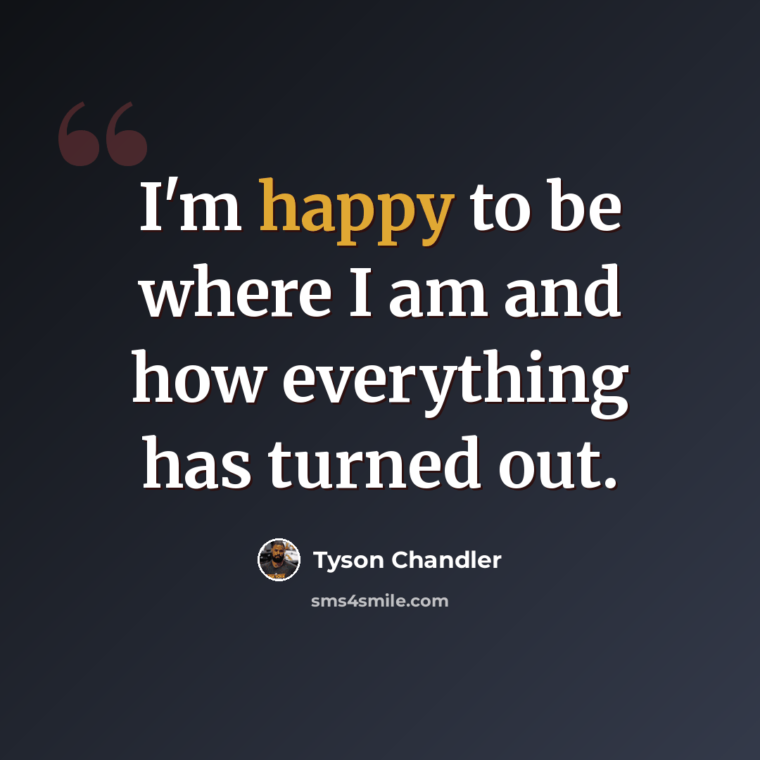 “I'm happy to be where I am and how everything has turned out.” quote by Tyson Chandler
