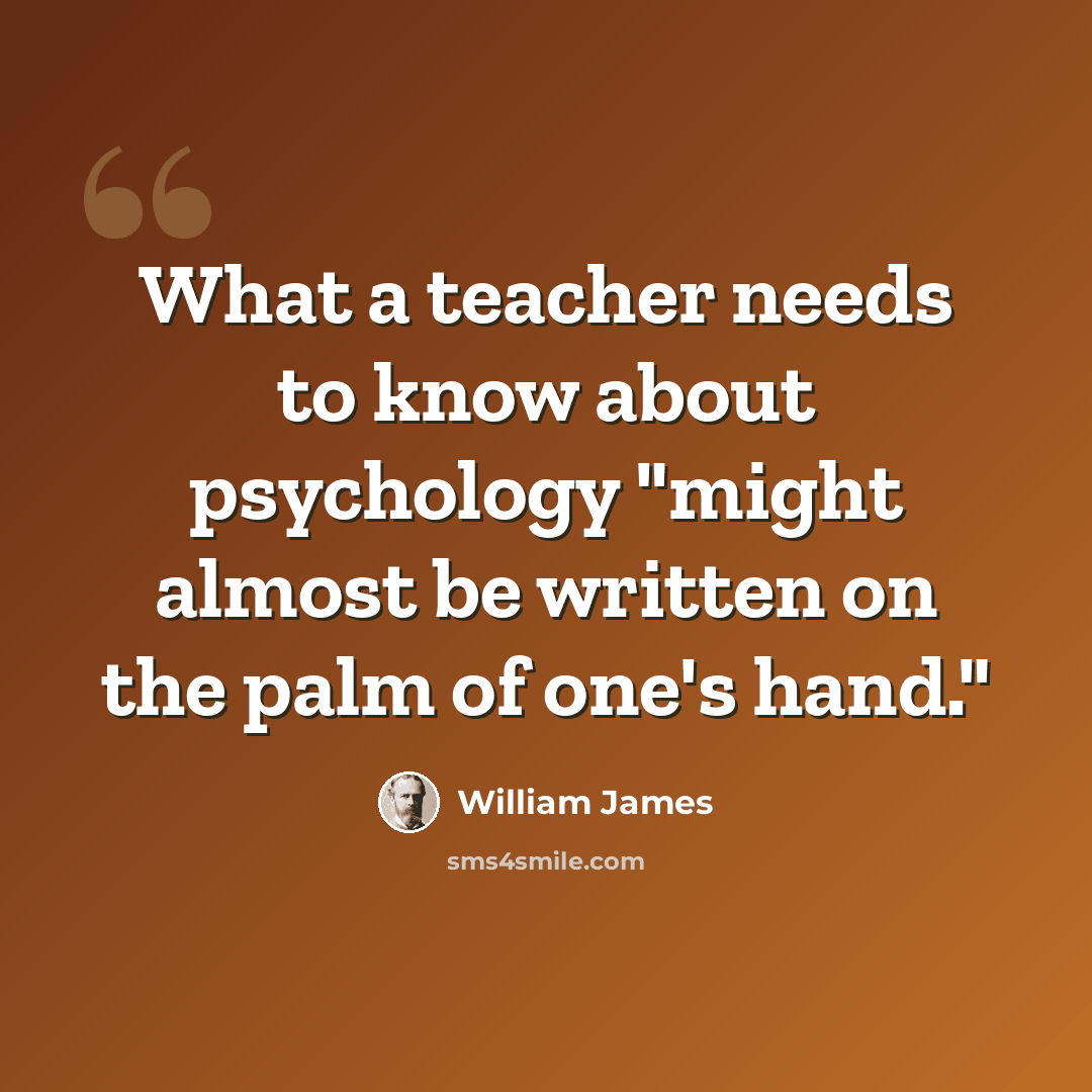 “What a teacher needs to know about psychology "might almost be written on the palm of one's hand."” quote by William James