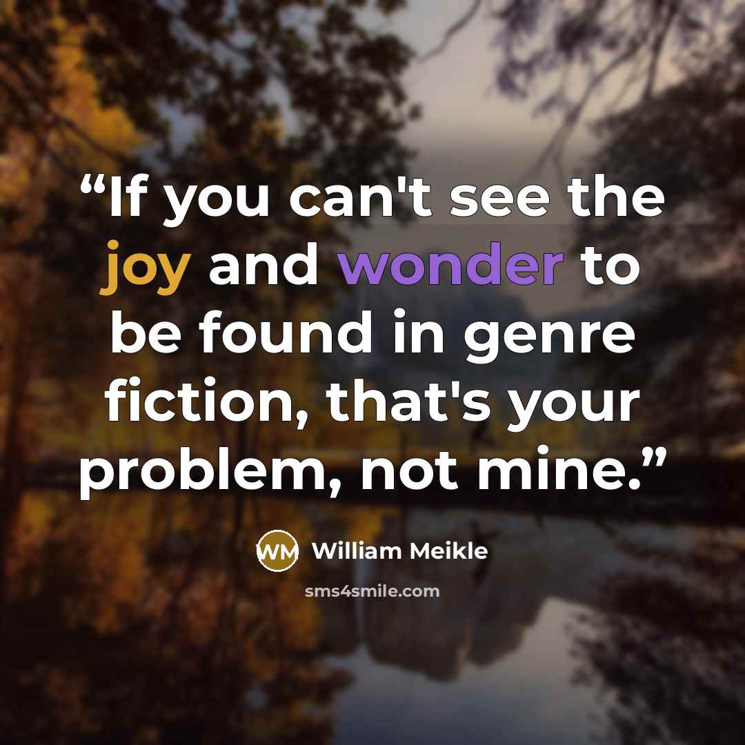 “If you can't see the joy and wonder to be found in genre fiction, that's your problem, not mine.” quote by William Meikle