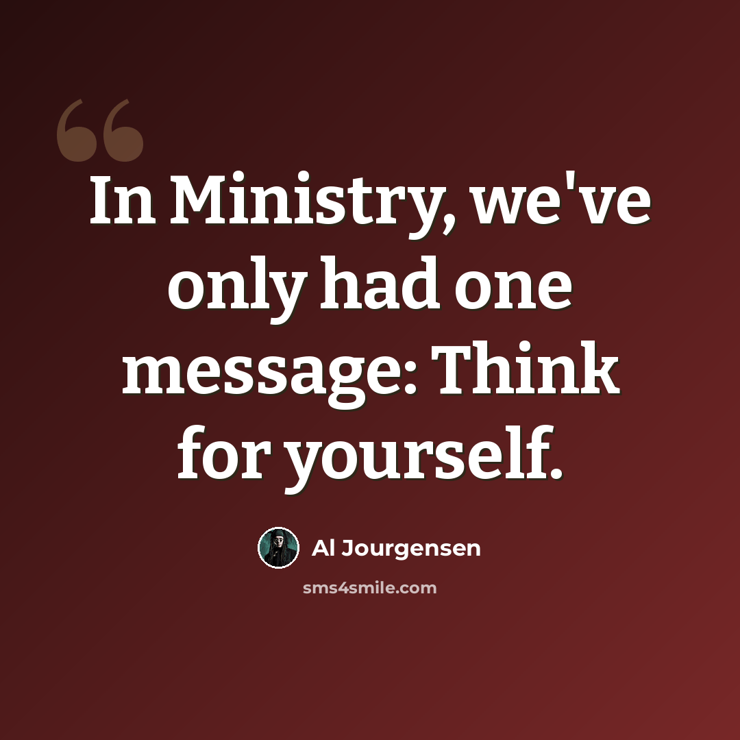 “In Ministry, we've only had one message: Think for yourself.” quote by Al Jourgensen
