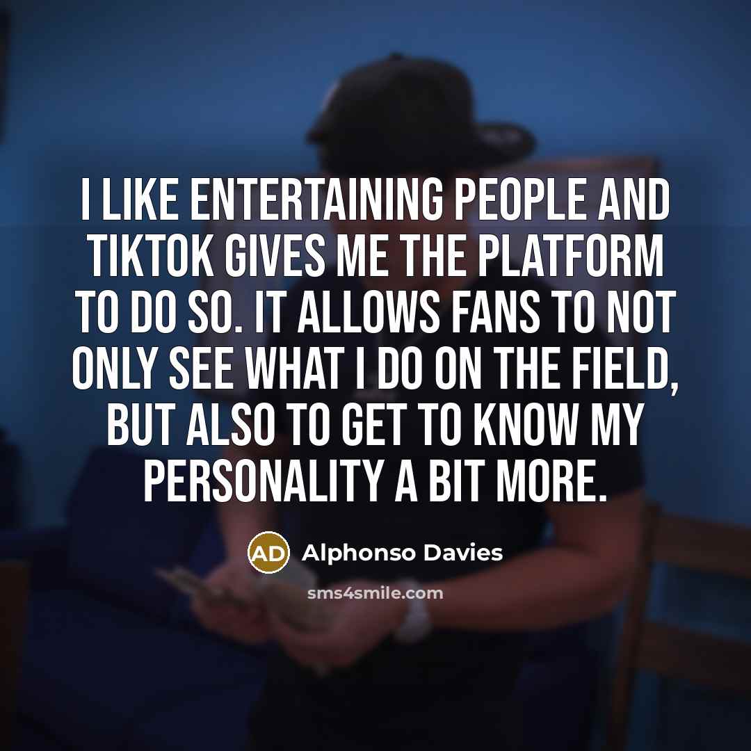 “I like entertaining people and TikTok gives me the platform to do so. It allows fans to not only see what I do on the field, but also to get to know my personality a bit more.” quote by Alphonso Davies