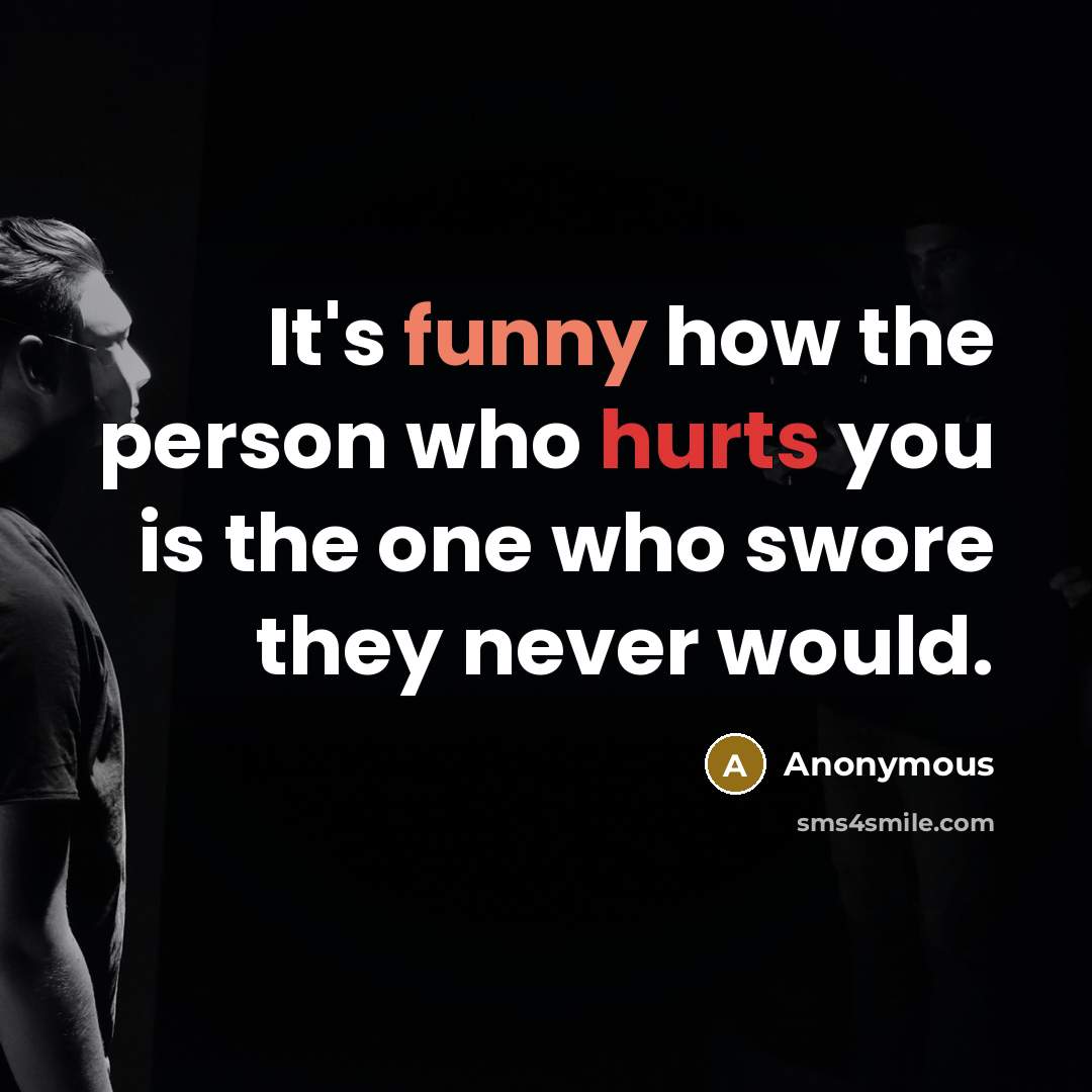 “It's funny how the person who hurts you is the one who swore they never would.” quote by Anonymous