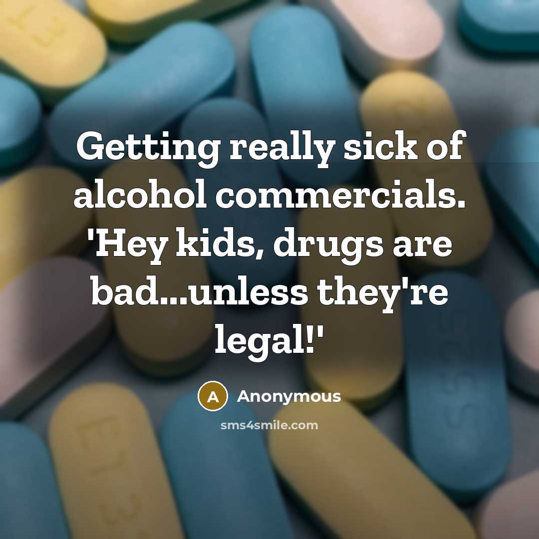 “Getting really sick of alcohol commercials. 'Hey kids, drugs are bad...unless they're legal!'” quote by Anonymous