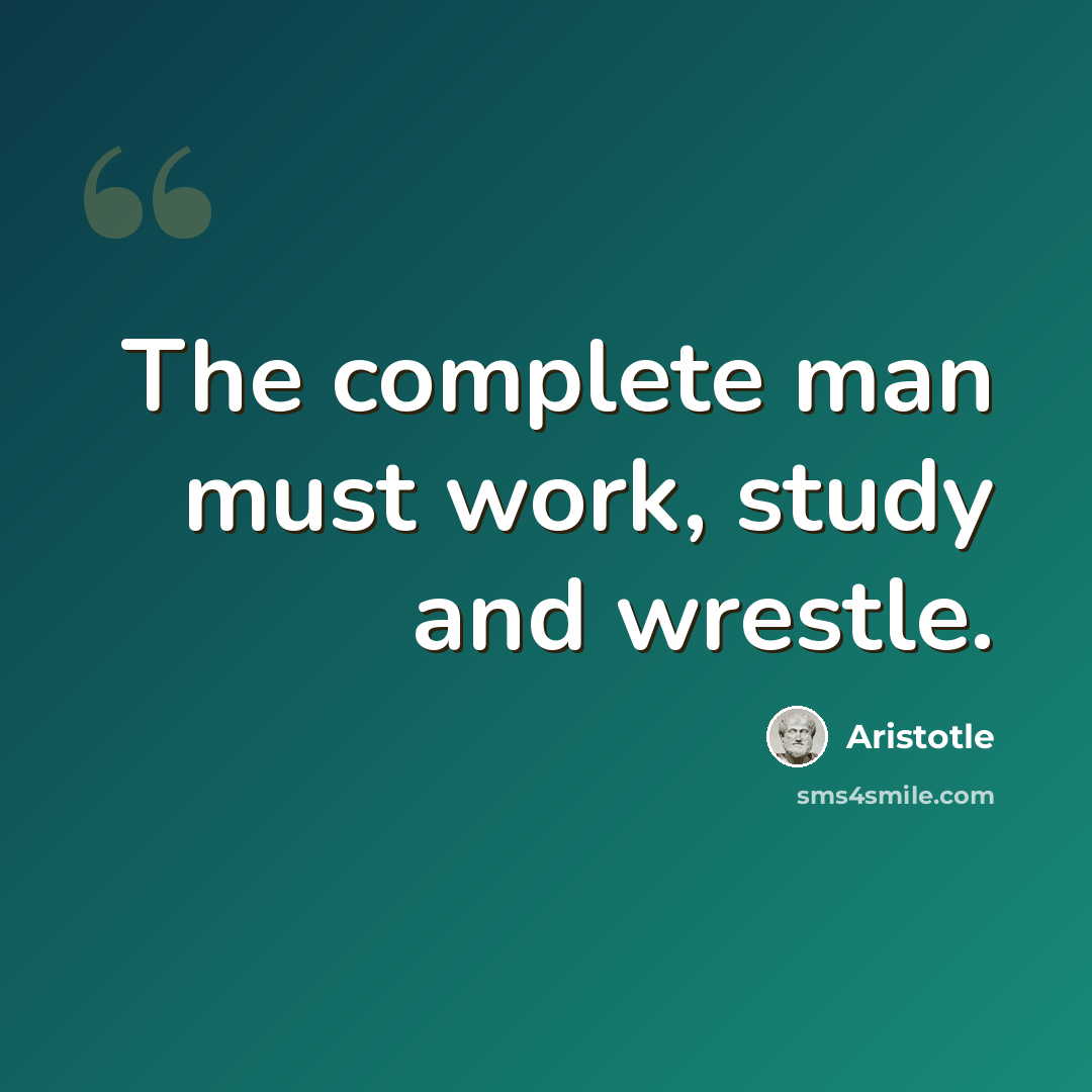 “The complete man must work, study and wrestle.” quote by Aristotle