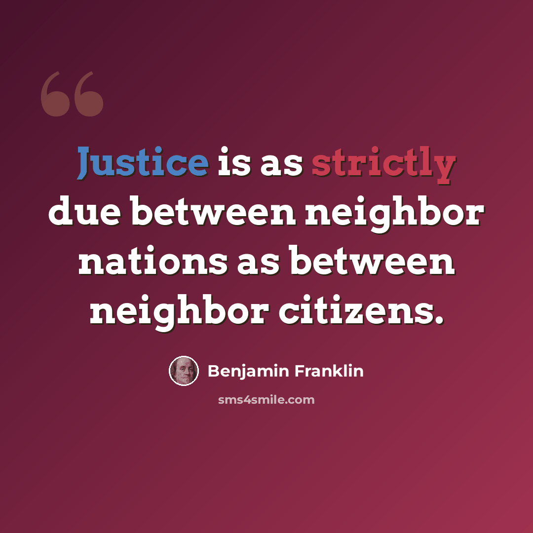 “Justice is as strictly due between neighbor nations as between neighbor citizens.” quote by Benjamin Franklin