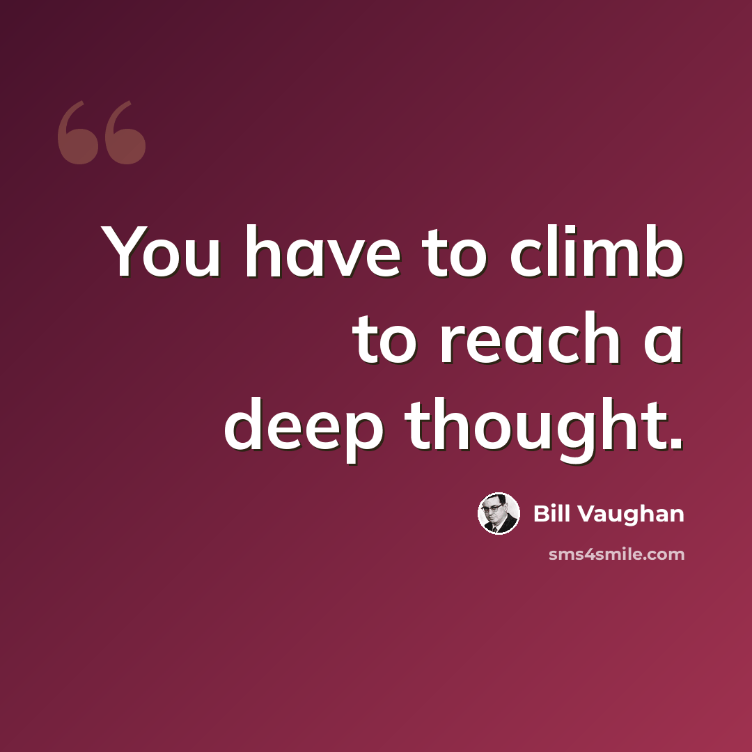 “You have to climb to reach a deep thought.” quote by Bill Vaughan