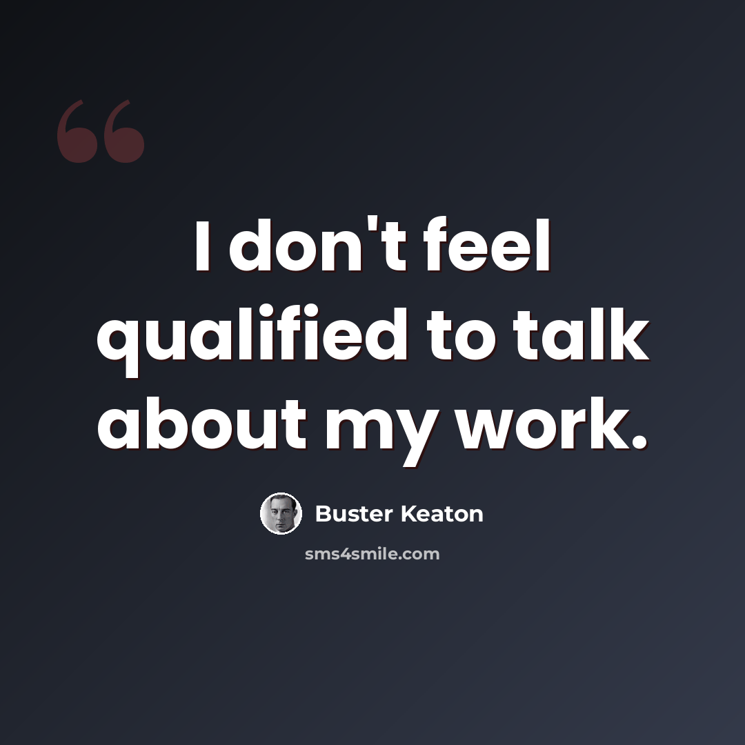 “I don't feel qualified to talk about my work.” quote by Buster Keaton