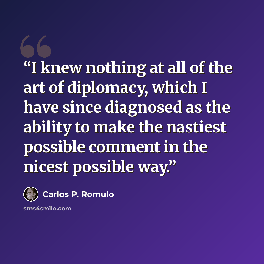 “I knew nothing at all of the art of diplomacy, which I have since diagnosed as the ability to make the nastiest possible comment in the nicest possible way.” quote by Carlos P. Romulo